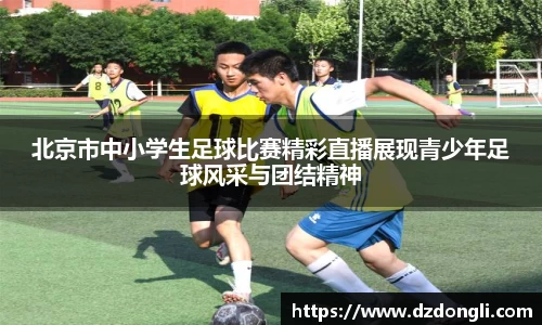 北京市中小学生足球比赛精彩直播展现青少年足球风采与团结精神