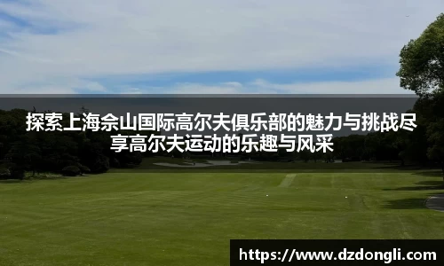 探索上海佘山国际高尔夫俱乐部的魅力与挑战尽享高尔夫运动的乐趣与风采