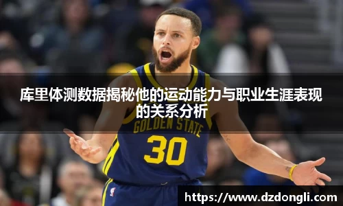 库里体测数据揭秘他的运动能力与职业生涯表现的关系分析